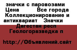 значки с паровозами › Цена ­ 250 - Все города Коллекционирование и антиквариат » Значки   . Дагестан респ.,Геологоразведка п.